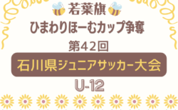 2026年度 若葉旗・ひまわりほーむカップ争奪 第42回石川県ジュニアサッカー大会 U-12   組合せ掲載！5/17～6/14開催！