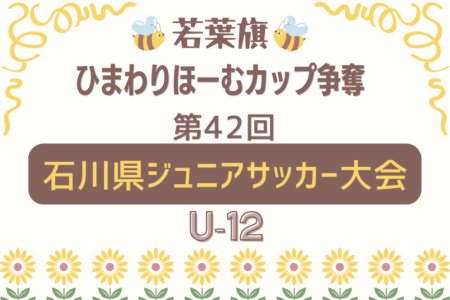 2026年度 若葉旗・ひまわりほーむカップ争奪 第42回石川県ジュニアサッカー大会 U-12 例年5月開催！日程・組合せ募集