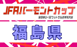 2026年度 JFA バーモントカップ第36回全日本U-12フットサル選手権大会 福島県大会  要項掲載！6/6,7開催！組合せ募集