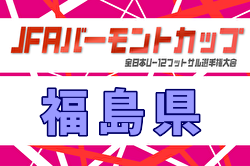 2026年度 JFA バーモントカップ第36回全日本U-12フットサル選手権大会 福島県大会 例年6月開催！日程・組合せ募集