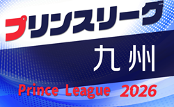 2026年度 高円宮杯U-18プリンスリーグ九州　4/4開幕！組合せ掲載