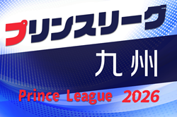 2026年度 高円宮杯U-18プリンスリーグ九州　例年4月開幕！組合せ掲載