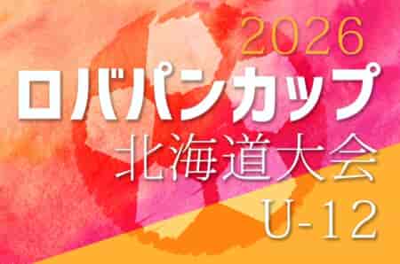2026年度 ロバパンCUP第58回全道U-12サッカー大会 北海道大会  9/19～21開催！組合せ募集