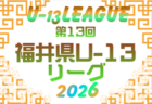 高円宮杯 JFA U-15サッカーリーグ2026 福井（U-13）開幕！ 4/11結果速報！組合せ・リーグ戦表掲載