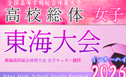 2026年度 東海高校総体 女子サッカー競技 インターハイ要項掲載！6/20,21、静岡県開催！ 県大会開催中
