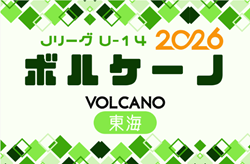 2026年度 Jリーグ U-14 ボルケーノリーグ（東海）例年3月～12月開催  組み合わせ・日程募集！
