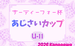 2026年度 サーティーフォー杯あじさいカップU-11 (神奈川県)  5/31までの結果判明分掲載！引き続き情報提供お待ちしています。