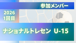 2026ナショナルトレセンU-15　1回目 参加メンバー掲載！（2/23～27福島県開催）