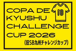 Copa do KYUSHU CHALLENGE CUP 2026（U-10）予選大会2/21.22結果掲載！本戦大会出場4チーム決定！3/21.22開催 組合せ募集