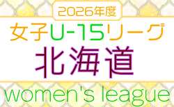 2026年度 U-15女子サッカーリーグ北海道 要項掲載!例年5月開幕!組合せ・リーグ戦表掲載!日程募集