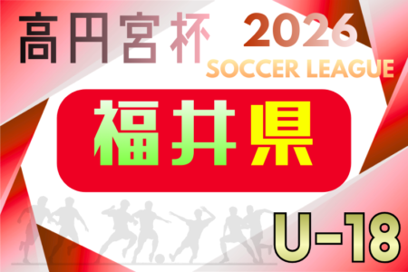 2026年度 JFA高円宮杯U-18サッカーリーグ2026福井 例年4月開催！組合せ・日程募集