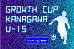 速報！Growth Cup Kanagawa U-15 2025 (神奈川県) ベスト8決定！グループステージ 2/15結果全結果更新！ノックアウトステージは2/28,3/1開催、組合せ募集