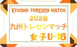 2026年度 KYFA九州トレセンマッチ女子U-16 例年4月開催！日程･組合せ情報募集