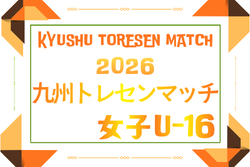 2026年度 KYFA九州トレセンマッチ女子U-16 例年4月開催！日程･組合せ情報募集