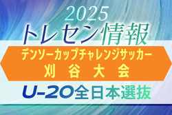 【U-20全日本選抜】第40回デンソーカップチャレンジサッカー刈谷大会 エントリーメンバー掲載