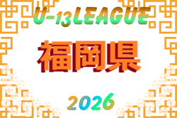 2026年度 福岡県U-13サッカーリーグ　例年5月開催！日程組合せ募集
