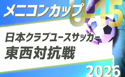 メニコンカップ2026 日本クラブユースサッカー東西対抗戦（U-15）＠三重 選手･監督コーチ決定！9/13開催！