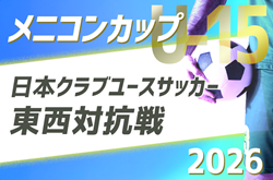 メニコンカップ2026 日本クラブユースサッカー東西対抗戦（U-15）例年9月開催