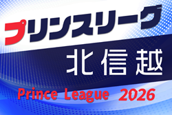 2026年度 高円宮杯 JFA U-18サッカープリンスリーグ北信越   第1節組合せ掲載！4/4,5開幕！