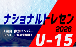 2026ナショナルトレセンU-15　1回目 参加メンバー掲載！（2/23～27福島県開催）