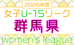 2026年度 第5回群馬県女子U-15サッカーリーグ 5/16結果更新!次戦8/21