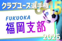 2026年度 第41回福岡県クラブユース（U-15）サッカー選手権大会 福岡支部予選　予選リーグ3/1～31結果速報！日程詳細募集！結果入力お待ちしています！