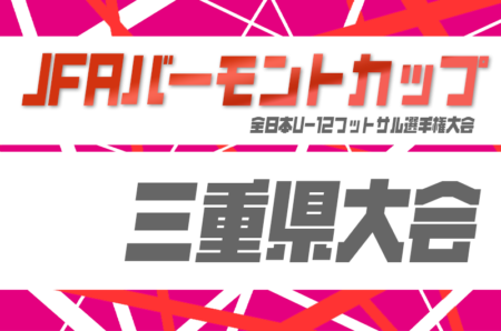 2026年度 JFAバーモントカップ 第36回全日本U-12フットサル選手権 三重県大会 4/11,12開催！組み合わせ募集