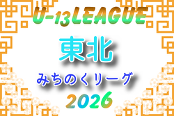2026年度 東北みちのくリーグU-13 組合せ掲載！例年4月開催！日程募集