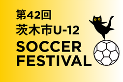 2026年度 第42回 茨木市U-12サッカーフェスティバル（大阪）例年5月開催！組合せ・日程募集