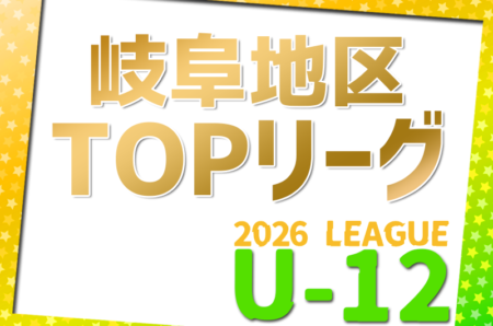 2026年度 岐阜県U-12リーグ岐阜地区トップリーグ   リーグ表掲載！情報提供ありがとうございます！例年4月～9月開催　開催日程募集
