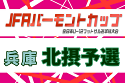 2026年度 JFA バーモントカップ 第36回全日本U-12フットサル選手権大会 兵庫県大会 北摂予選 例年5月開催！日程・組合せ募集