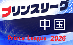 高円宮杯 JFA U-18プリンスリーグ2026中国　第1節組合せ掲載！4/4開幕！