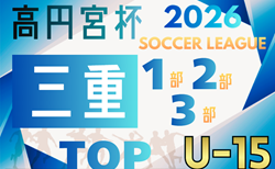 速報!2026年度 高円宮杯JFA U-15リーグ三重 1部・2部・3部 2/28,3/1結果更新!入力ありがとうございます!次回3/7