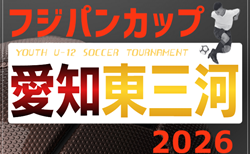 2026年度 フジパンカップ ユースU-12サッカー大会 愛知 東三河予選 予選リーグ5/10判明結果掲載!次回代表決定トーナメント 5/24,6/28 結果/組み合わせ募集
