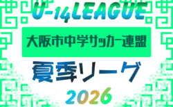 2026年度 大阪市中学サッカー連盟夏季リーグ（大阪市スポーツ協会会長杯） 6/14までの判明分組合せ・結果掲載！次戦日程・未判明分の結果や組合せの情報募集