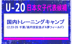 【U-20日本女子代表候補】 メンバー・スケジュール掲載！　国内トレーニングキャンプ（2.23-26 千葉／高円宮記念JFA夢フィールド）