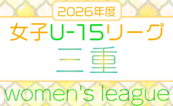 2026年度  U-15女子サッカーリーグ三重　5/3開幕！ 組み合わせ掲載！日程募集