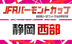2026年度 JFAバーモントカップ 第36回全⽇本U-12フットサル選⼿権 静岡 西部予選　一部組み合わせ掲載！4/5,18開催！引き続き 大会情報募集！