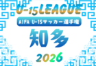 2026年度 U-15サッカーリーグ東三河(愛知)例年5月、6月開催 組み合わせ・日程募集