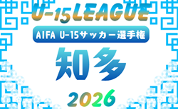 速報！2026年度 U-15サッカーリーグ知多（愛知）開幕！4/18結果掲載！4/19結果速報