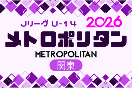 2026 Jリーグ U-14 メトロポリタンリーグ (関東)　例年3月開幕！日程・組合せ募集