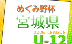 2026年度 みやぎ生協めぐみ野杯 宮城県U-12リーグ 要項掲載！4/4開幕！組合せ募集