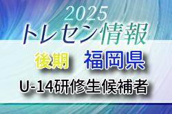 【メンバー】2025年度 後期福岡県トレセン（U-14）研修生候補者のお知らせ！U-14九州選抜大会参加者メンバー