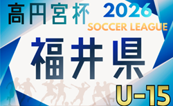 高円宮杯 JFA U-15サッカーリーグ2026福井 開幕! 4/11結果速報!組合せ・リーグ戦表掲載