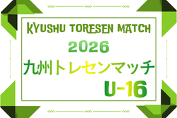 2026年度 KYFA九州トレセンマッチU-16 例年4月開催！日程･組合せ情報募集