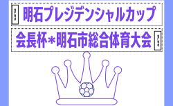 2026年度 第27回明石プレジデンシャルカップ（会長杯・明石市総合体育大会）兵庫 3種5/16.17結果速報中！2・4種6/7開催！組合せ募集