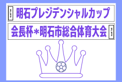 2026年度 第27回明石プレジデンシャルカップ（会長杯・明石市総合体育大会）兵庫 例年5月開催！組合せ・日程募集
