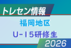 【メンバー】2026 JFAトレセン福岡/福岡地区U-15研修生のお知らせ！情報ありがとうございます！