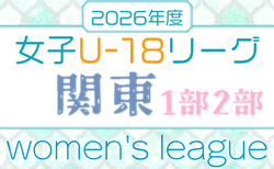 2026年度 関東U-18女子サッカーリーグ 4/18,19結果速報！対戦カード判明分掲載！