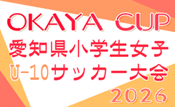 2026年度 OKAYA CUP 第44回愛知県小学生女子(U-10)サッカー大会 要項掲載!監督会議4/26、決勝トーナメントは9/6開催!組み合わせ募集